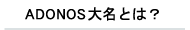 ADONOS大名とは？