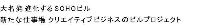 大名発 進化するSOHOビル 新たな仕事場 クリエイティブビジネスのビルプロジェクト