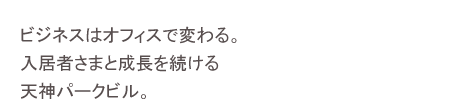 ビジネスはオフィスで変わる。入居者さまと成長を続ける天神パークビル。